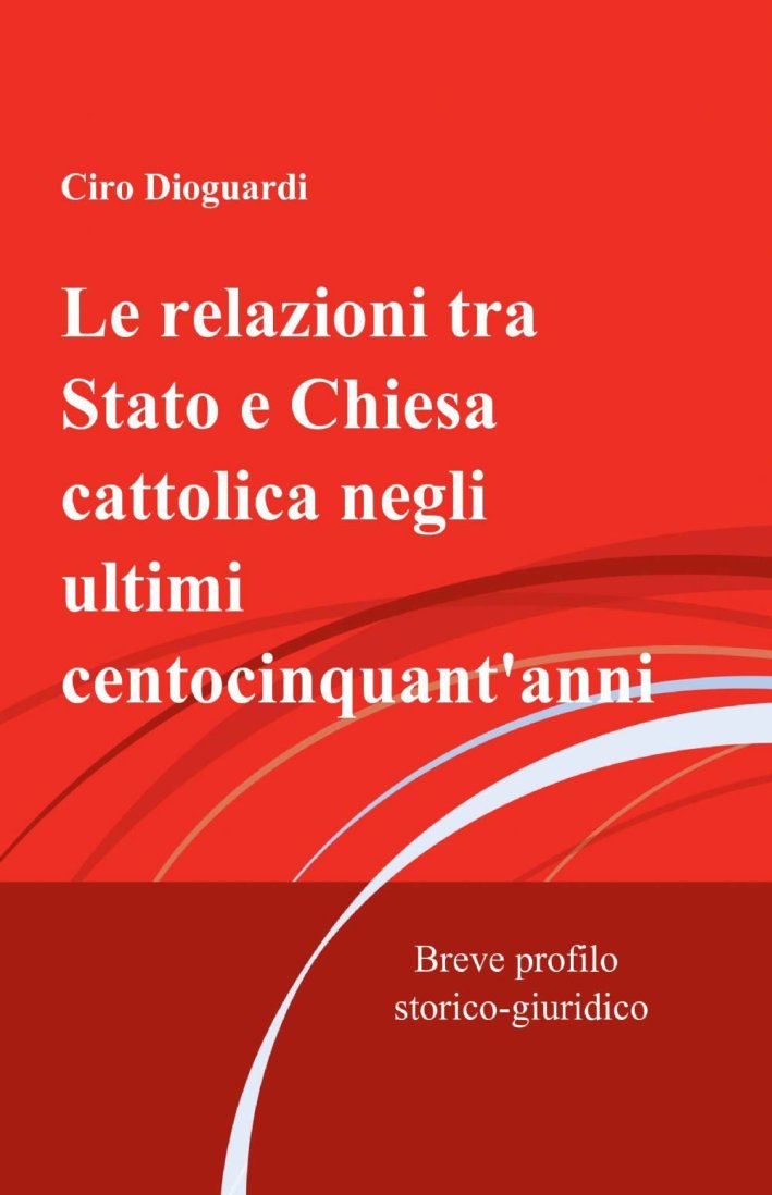 Le relazioni tra Stato e Chiesa cattolica negli ultimi centocinquant'anni Le relazioni tra Stato e Chiesa cattolica negli ultimi centocinquant'anni