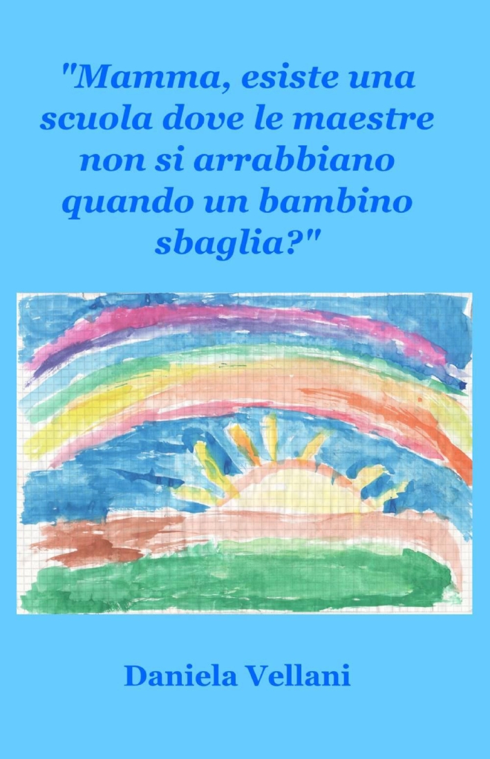 Mamma, esiste una scuola dove le maestre non si arrabbiano quando un bambino sbaglia? Mamma, esiste una scuola dove le maestre non si arrabbiano quando un bambino sbaglia?