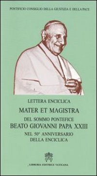 Mater et Magistra. Lettera enciclica del sommo Pontefice Beato Giovanni Papa XXIII nel 50º anniversario della enciclica Mater et Magistra. Lettera enciclica del sommo Pontefice Beato Giovanni Papa XXIII nel 50º anniversario della enciclica
