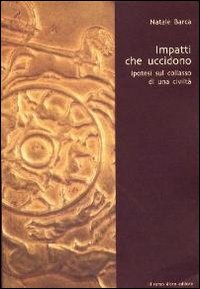 Impatti che uccidono. Ipotesi sul collasso di una civiltà Impatti che uccidono. Ipotesi sul collasso di una civiltà