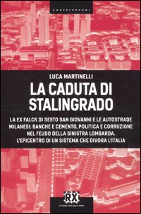La caduta di Stalingrado. La ex Falck di Sesto San Giovanni e le autostrade milanesi: banche e cemento, politica e corruzione nel feudo della sinistra lombarda... La caduta di Stalingrado. La ex Falck di Sesto San Giovanni e le autostrade milanesi: banche e cemento, politica e corruzione nel feudo della sinistra lombarda...