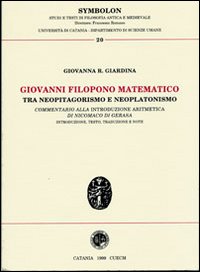 Giovanni Filopono matematico tra neopitagorismo e neoplatonismo. Commentario alla introduzione aritmetica di Nicomaco di Gerasa Giovanni Filopono matematico tra neopitagorismo e neoplatonismo. Commentario alla introduzione aritmetica di Nicomaco di Gerasa