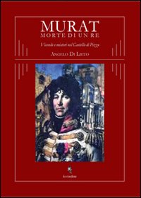 Murat morte di un re. Vicende e misteri nel castello di Pizzo Murat morte di un re. Vicende e misteri nel castello di Pizzo