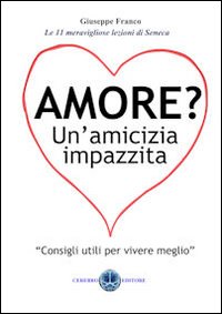 Amore? Un'amicizia impazzita. Le 11 lezioni magnifiche di Seneca Amore? Un'amicizia impazzita. Le 11 lezioni magnifiche di Seneca