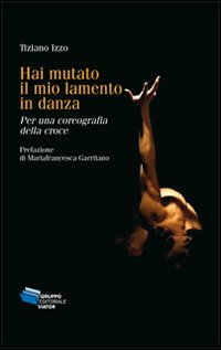 Hai mutato il mio lamento in danza. Per una coreografia della croce Hai mutato il mio lamento in danza. Per una coreografia della croce