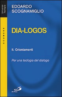 Dia-logos. Per una teologia del dialogo. Vol. 2: Orientamenti Dia-logos. Per una teologia del dialogo. Vol. 2: Orientamenti