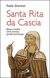 Santa Rita da Cascia. Sposa e madre, umile monaca, grande taumaturga Santa Rita da Cascia. Sposa e madre, umile monaca, grande taumaturga