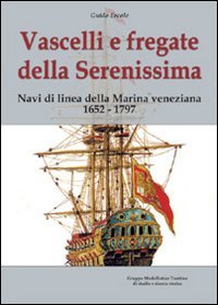 Vascelli e Fregate della Serenissima. Navi di Linea della Marina Veneziana 1652-1797