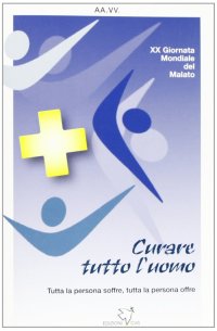 Curare tutto l'uomo. XX Giornata mondiale del Malato (2012)