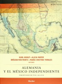 Alemania y el México independiente. Percepciones mutuas 1810-1910