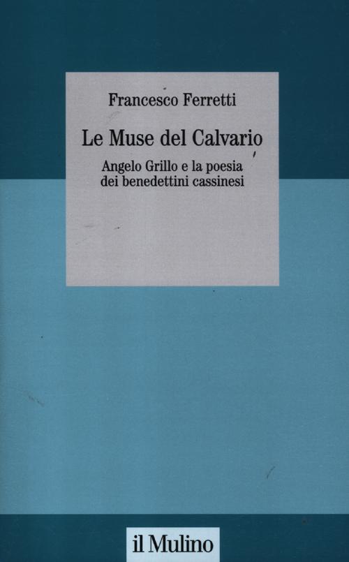 Le muse del Calvario. Angelo Grillo e la poesia dei benedettini cassinesi. Le muse del Calvario. Angelo Grillo e la poesia dei benedettini cassinesi.