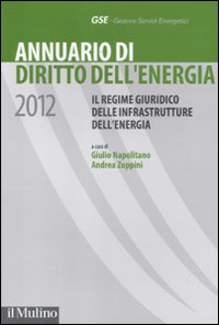 Annuario di diritto dell'energia 2012. Il regime giuridico delle infrastrutture dell'energia Annuario di diritto dell'energia 2012. Il regime giuridico delle infrastrutture dell'energia
