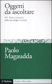 Oggetti da ascoltare. Hifi, iPod e consumo delle tecnologie musicali. Oggetti da ascoltare. Hifi, iPod e consumo delle tecnologie musicali.