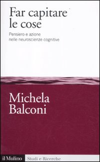 Far capitare le cose. Pensiero e azione nelle neuroscienze cognitive Far capitare le cose. Pensiero e azione nelle neuroscienze cognitive