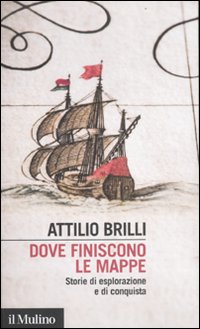 Dove finiscono le mappe. Storie di esplorazione e di conquista Dove finiscono le mappe. Storie di esplorazione e di conquista