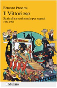 Il Vittorioso. Storia di un settimanale illustrato per ragazzi 1937-1966 Il Vittorioso. Storia di un settimanale illustrato per ragazzi 1937-1966