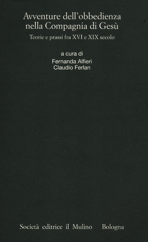 Avventure dell'obbedienza nella Compagnia di Gesù. Teorie e prassi fra XVI e XIX secolo Avventure dell'obbedienza nella Compagnia di Gesù. Teorie e prassi fra XVI e XIX secolo