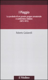 I Piaggio. La parabola di un grande gruppo armatoriale e cantieristico italiano (1875-1972) I Piaggio. La parabola di un grande gruppo armatoriale e cantieristico italiano (1875-1972)