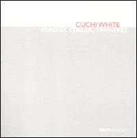 Cuchi White. Viaggi: Italia, 1949-1953. Catalogo della mostra (Milano, 29 settembre-29 ottobre 2011). Ediz. illustrata Cuchi White. Viaggi: Italia, 1949-1953. Catalogo della mostra (Milano, 29 settembre-29 ottobre 2011). Ediz. illustrata