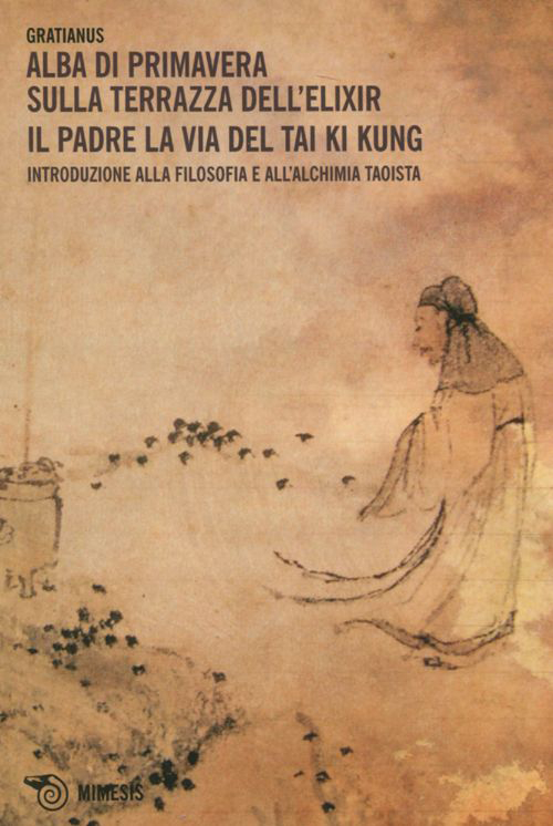 Alba di primavera sulla terrazza dell'Elixir. Il padre. La via del Tai Ki Kung. Introduzione alla filosofia e all'alchimia taoista Alba di primavera sulla terrazza dell'Elixir. Il padre. La via del Tai Ki Kung. Introduzione alla filosofia e all'alchimia taoista