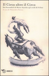Il circo oltre il circo. Dai funamboli di Marco Aurelio agli eredi di Fellini Il circo oltre il circo. Dai funamboli di Marco Aurelio agli eredi di Fellini