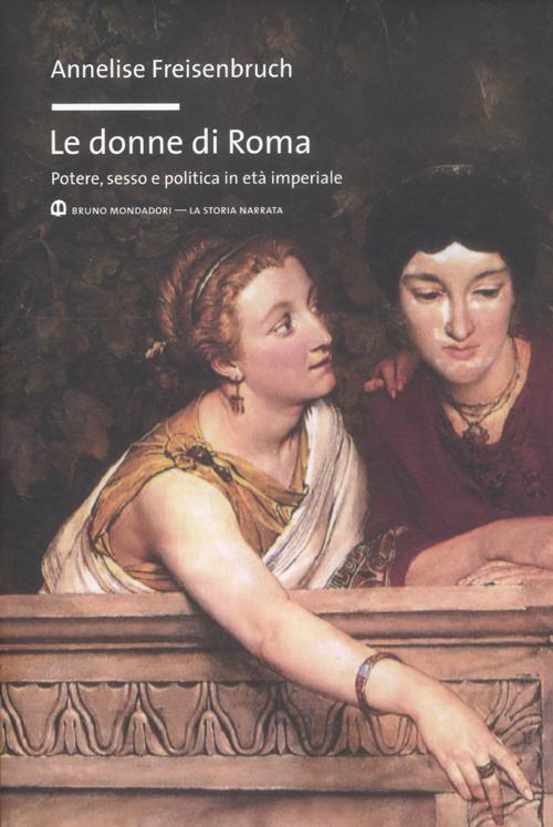 Le donne di Roma. Potere, sesso e politica in età imperiale. Le donne di Roma. Potere, sesso e politica in età imperiale.