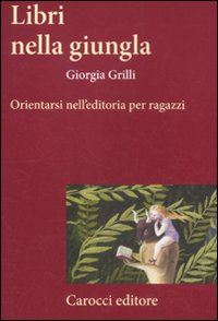 Libri nella giungla. Orientarsi nell'editoria per ragazzi Libri nella giungla. Orientarsi nell'editoria per ragazzi