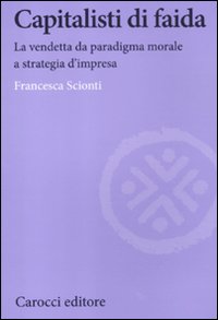 Capitalisti di faida. La vendetta da paradigma morale a strategia d'impresa Capitalisti di faida. La vendetta da paradigma morale a strategia d'impresa