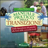 Manuale pratico della transizione. Dalla dipendenza dal petrolio alla forza delle comunità locali Manuale pratico della transizione. Dalla dipendenza dal petrolio alla forza delle comunità locali
