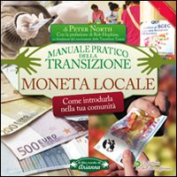 Moneta locale. Come introdurla nella tua comunità. Manuale pratico della transizione Moneta locale. Come introdurla nella tua comunità. Manuale pratico della transizione