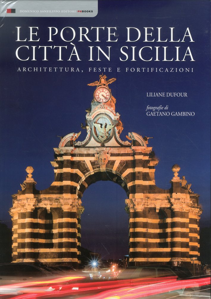 Le Porte della Città in Sicilia. Architettura, Feste e Fortificazioni Le Porte della Città in Sicilia. Architettura, Feste e Fortificazioni