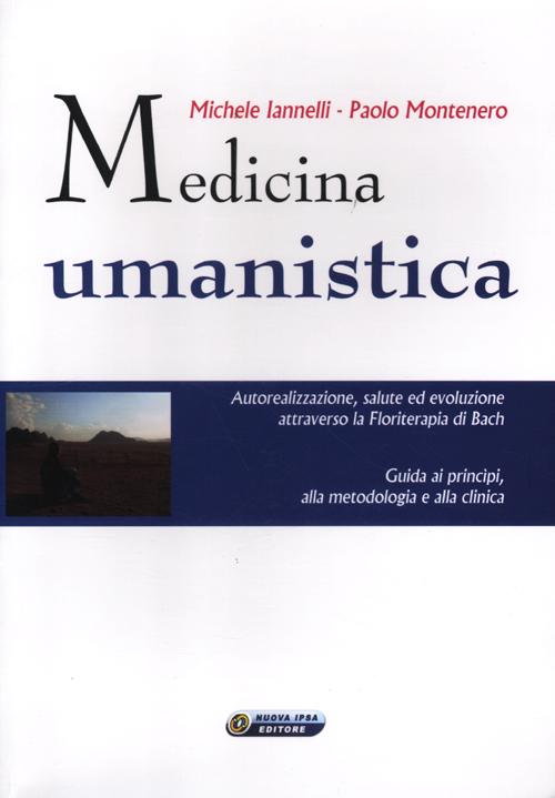 Medicina umanistica. Autorealizzazione, salute ed evoluzione attraverso la floriterapia di Bach. Guida ai principi, alla metodologia e alla clinica Medicina umanistica. Autorealizzazione, salute ed evoluzione attraverso la floriterapia di Bach. Guida ai principi, alla metodologia e alla clinica