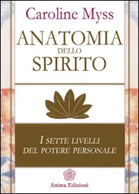 Anatomia dello spirito. I sette livelli del potere personale. Vol. 1 Anatomia dello spirito. I sette livelli del potere personale. Vol. 1