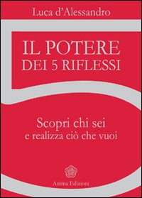 Il potere dei 5 riflessi. Scopri chi sei e realizza ciò che vuoi Il potere dei 5 riflessi. Scopri chi sei e realizza ciò che vuoi