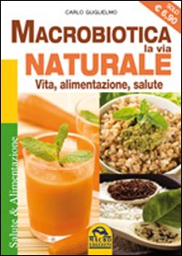 Macrobiotica, la via naturale. Vita, alimentazione, salute Macrobiotica, la via naturale. Vita, alimentazione, salute