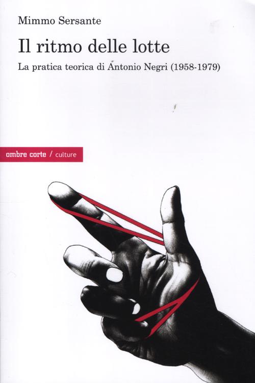 Il ritmo delle lotte. La pratica teorica di Antonio Negri (1958-1979) Il ritmo delle lotte. La pratica teorica di Antonio Negri (1958-1979)