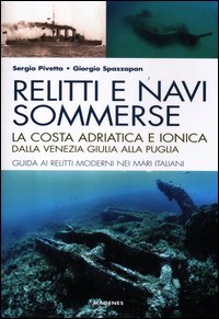 Relitti e navi sommerse. La costa adriatica e ionica dalla Venezia Giulia alla Puglia. Guida ai relitti moderni nei mari italiani. Ediz. illustrata Relitti e navi sommerse. La costa adriatica e ionica dalla Venezia Giulia alla Puglia. Guida ai relitti moderni nei mari italiani. Ediz. illustrata