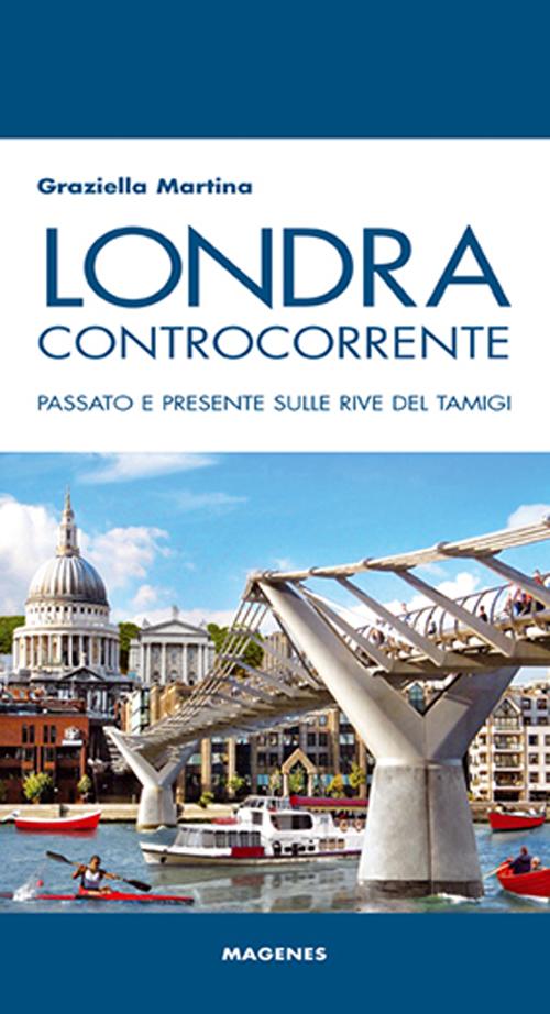 Londra controcorrente. Passato e presente sulle rive del Tamigi. Londra controcorrente. Passato e presente sulle rive del Tamigi.
