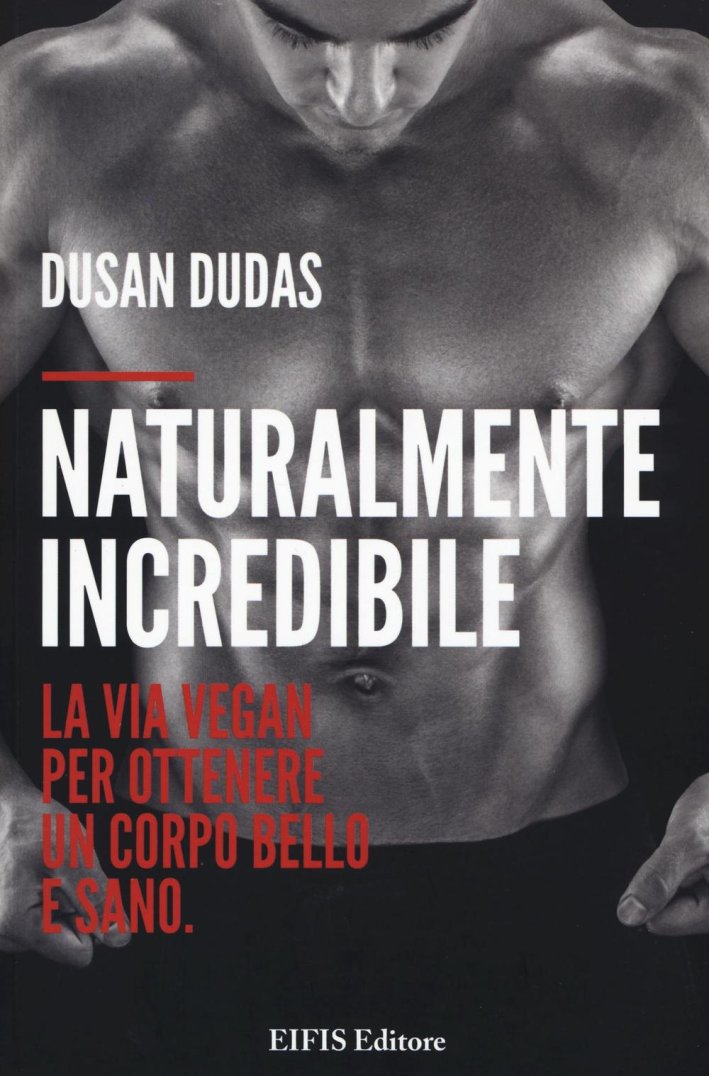 Naturalmente incredibile. La via vegan per ottenere un corpo bello e sano Naturalmente incredibile. La via vegan per ottenere un corpo bello e sano