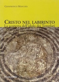 Cristo nel labirinto. La scoperta dell'idolo dei templari