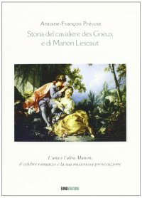 Storia del cavaliere des Grieux e di Manon Lescaut. L'una e l'altra Manon, il celebre romanzo e la sua misteriosa prosecuzione