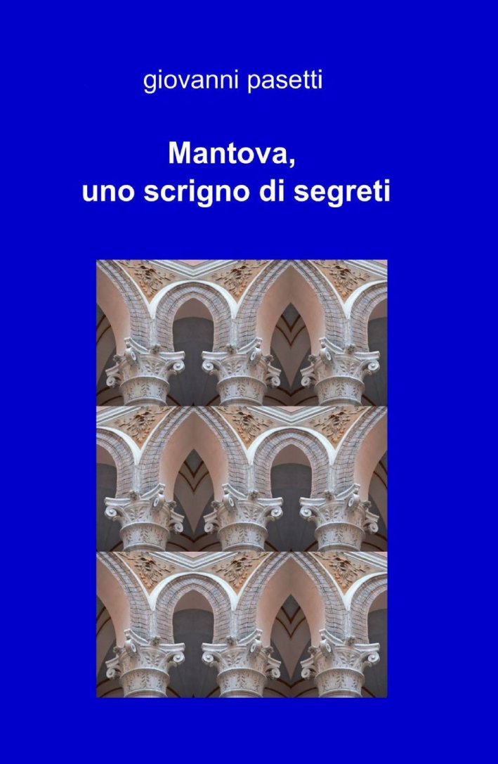 Mantova, uno Scrigno di Segreti. Mantova, uno Scrigno di Segreti.