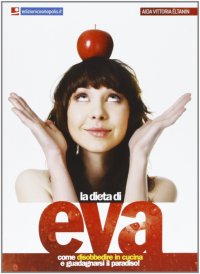 La dieta di Eva. Come disobbedire in cucina e guadagnarsi il paradiso!