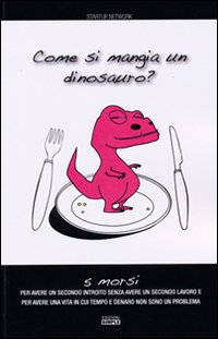 Come si mangia un dinosauro? 5 morsi per avere un secondo introito senza avere un secondo lavoro e per avere una vita in cui tempo e denaro non sono un problema Come si mangia un dinosauro? 5 morsi per avere un secondo introito senza avere un secondo lavoro e per avere una vita in cui tempo e denaro non sono un problema