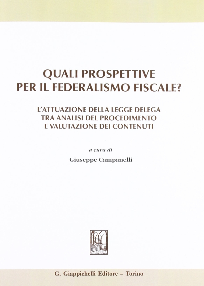 Quali prospettive per il federalismo fiscale? L'attuazione della legge delega tra analisi del procedimento e valutazione dei contenuti Quali prospettive per il federalismo fiscale? L'attuazione della legge delega tra analisi del procedimento e valutazione dei contenuti