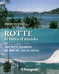 Rotte di Tutto il Mondo. 1000 Rotte Oceaniche dai Mari del Sud all'Artico