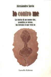 Io Contro Me. "La Storia di un Uomo Che, Sconfitto se Stesso, Ha Trovato il Suo Vero Io"