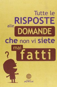 Tutte le Risposte alle Domande che non vi siete mai fatti
