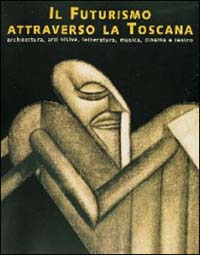 Il futurismo attraverso la Toscana. Architettura, visive, letteratura, musica, cinema e teatro Il futurismo attraverso la Toscana. Architettura, visive, letteratura, musica, cinema e teatro