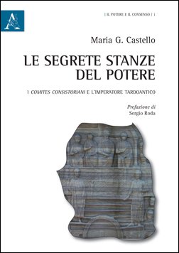Le segrete stanze del potere. I comites consistoriani e l'imperatore tardoantico Le segrete stanze del potere. I comites consistoriani e l'imperatore tardoantico